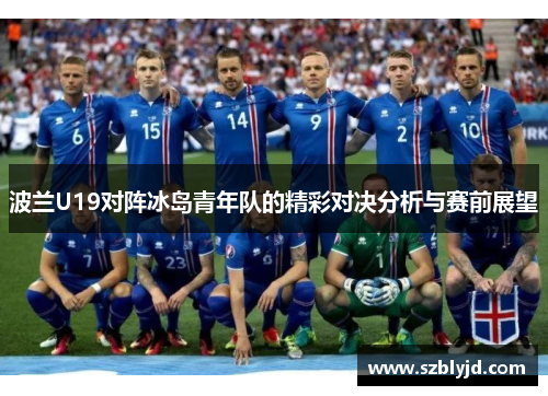 波兰U19对阵冰岛青年队的精彩对决分析与赛前展望