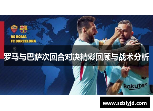 罗马与巴萨次回合对决精彩回顾与战术分析