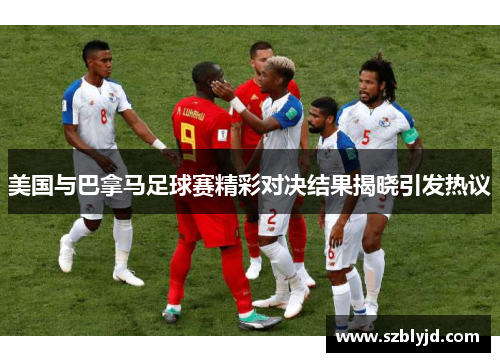 美国与巴拿马足球赛精彩对决结果揭晓引发热议